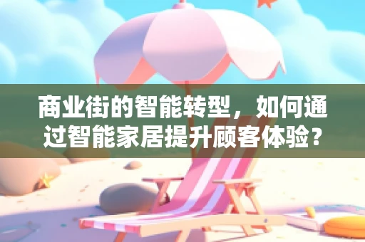 商业街的智能转型，如何通过智能家居提升顾客体验？