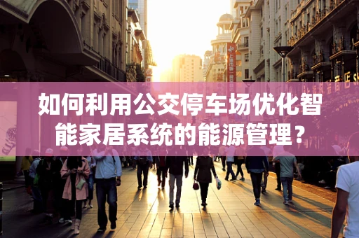 如何利用公交停车场优化智能家居系统的能源管理？