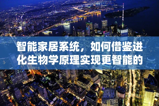 智能家居系统，如何借鉴进化生物学原理实现更智能的进化？
