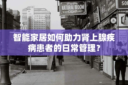 智能家居如何助力肾上腺疾病患者的日常管理？