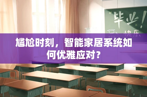 尴尬时刻，智能家居系统如何优雅应对？