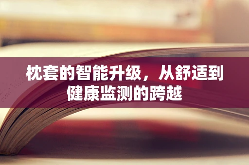 枕套的智能升级，从舒适到健康监测的跨越