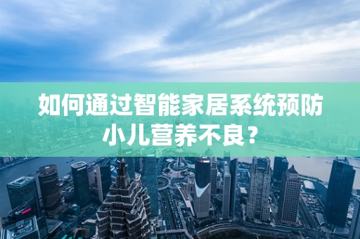 如何通过智能家居系统预防小儿营养不良？