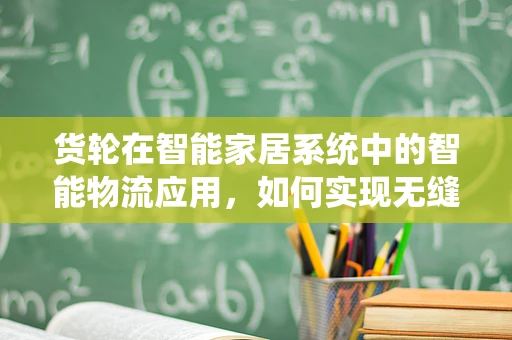 货轮在智能家居系统中的智能物流应用，如何实现无缝对接？