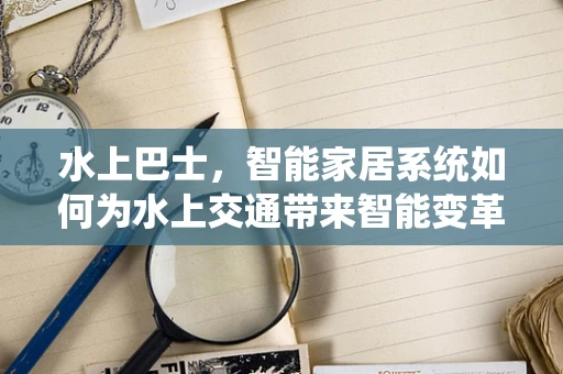 水上巴士，智能家居系统如何为水上交通带来智能变革？