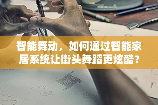 智能舞动，如何通过智能家居系统让街头舞蹈更炫酷？