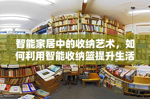 智能家居中的收纳艺术，如何利用智能收纳篮提升生活品质？