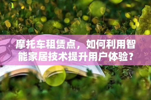 摩托车租赁点，如何利用智能家居技术提升用户体验？