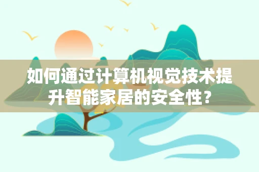 如何通过计算机视觉技术提升智能家居的安全性？