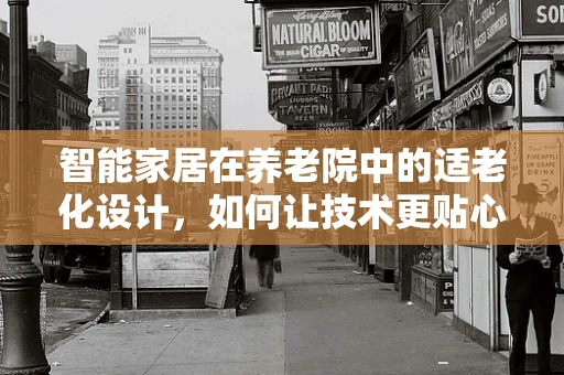 智能家居在养老院中的适老化设计，如何让技术更贴心？