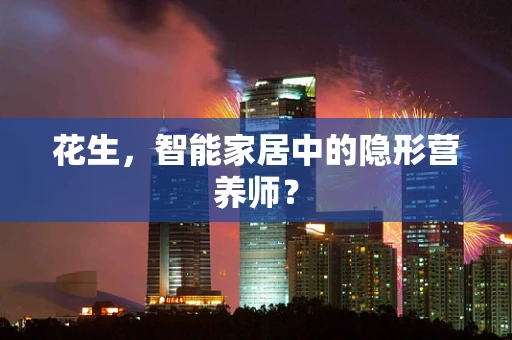 花生，智能家居中的隐形营养师？