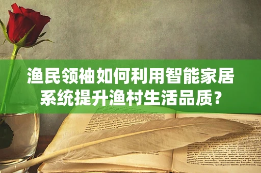 渔民领袖如何利用智能家居系统提升渔村生活品质？