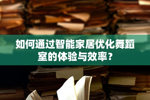 如何通过智能家居优化舞蹈室的体验与效率？