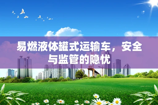 易燃液体罐式运输车，安全与监管的隐忧
