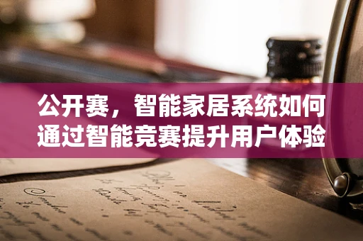 公开赛，智能家居系统如何通过智能竞赛提升用户体验？