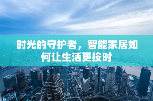时光的守护者，智能家居如何让生活更按时