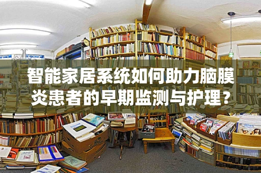 智能家居系统如何助力脑膜炎患者的早期监测与护理？