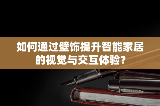 如何通过壁饰提升智能家居的视觉与交互体验？
