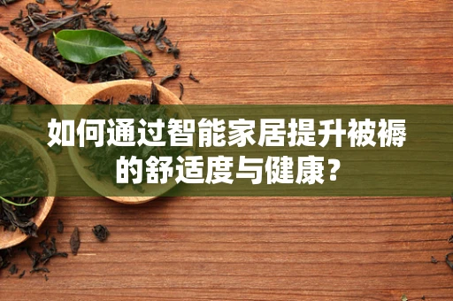 如何通过智能家居提升被褥的舒适度与健康？