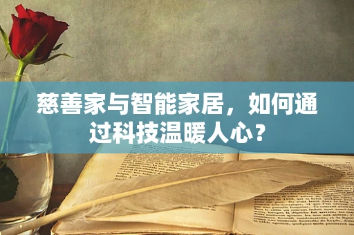 慈善家与智能家居，如何通过科技温暖人心？