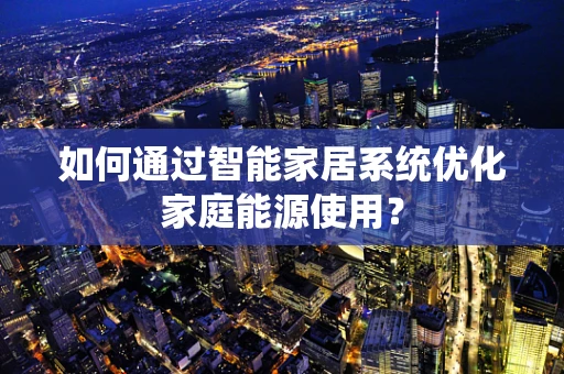 如何通过智能家居系统优化家庭能源使用？