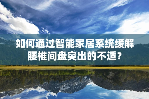如何通过智能家居系统缓解腰椎间盘突出的不适？