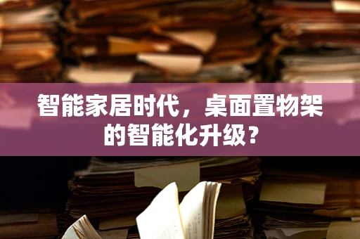智能家居时代，桌面置物架的智能化升级？