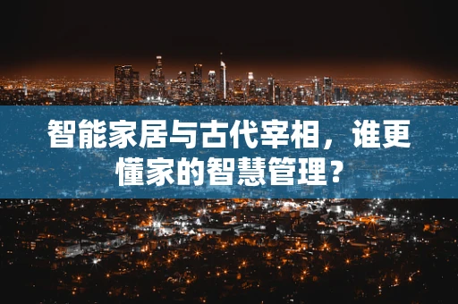 智能家居与古代宰相，谁更懂家的智慧管理？