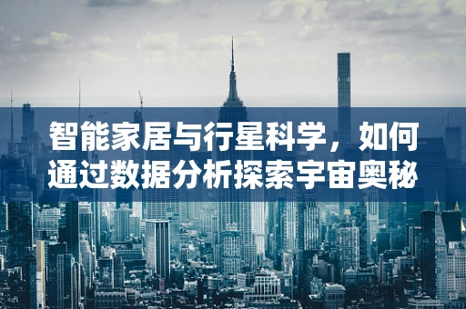 智能家居与行星科学，如何通过数据分析探索宇宙奥秘？