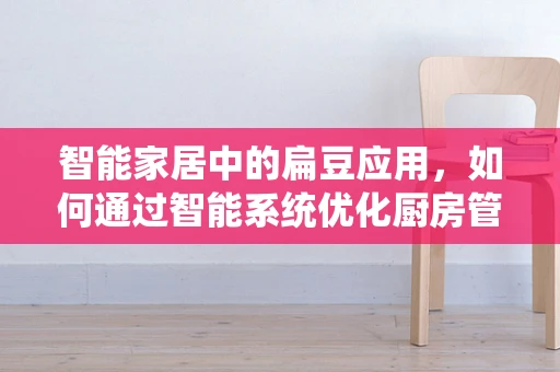 智能家居中的扁豆应用，如何通过智能系统优化厨房管理？