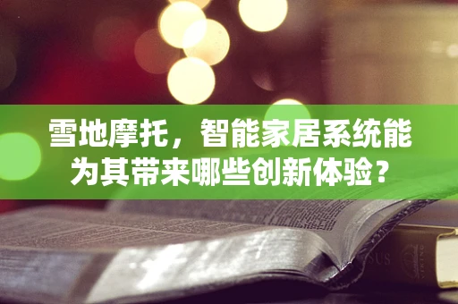 雪地摩托，智能家居系统能为其带来哪些创新体验？