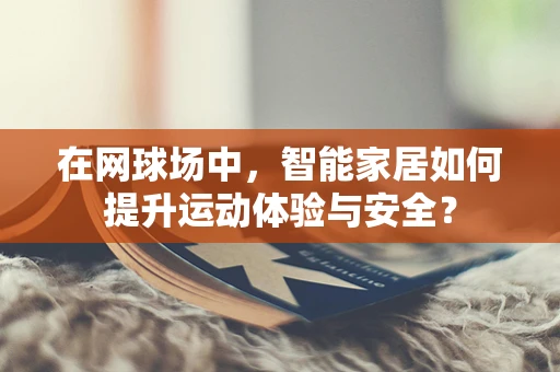 在网球场中，智能家居如何提升运动体验与安全？