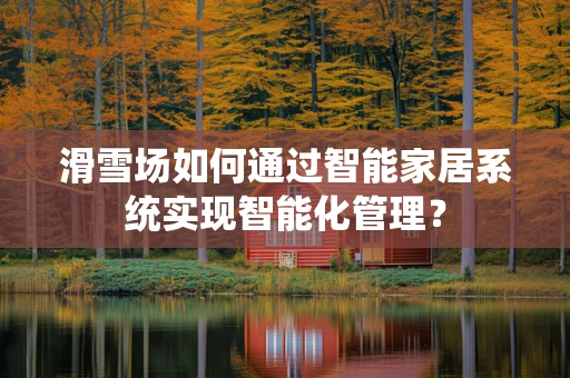 滑雪场如何通过智能家居系统实现智能化管理？
