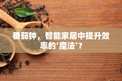 番茄钟，智能家居中提升效率的‘魔法’？