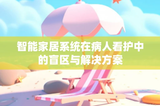 智能家居系统在病人看护中的盲区与解决方案