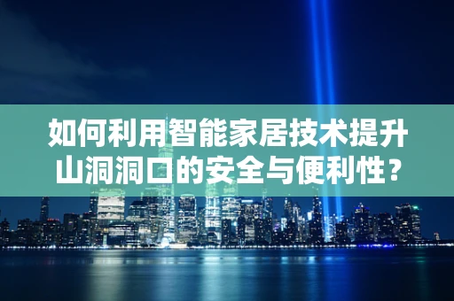 如何利用智能家居技术提升山洞洞口的安全与便利性？