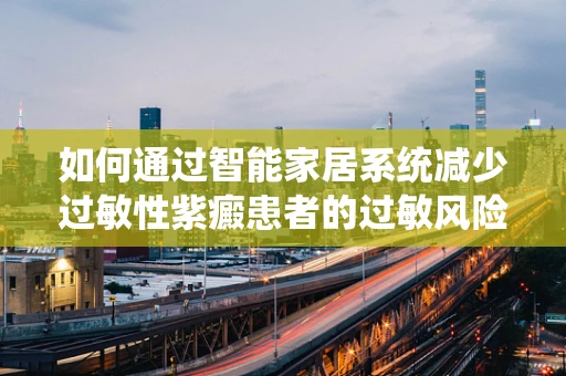 如何通过智能家居系统减少过敏性紫癜患者的过敏风险？