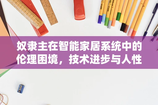 奴隶主在智能家居系统中的伦理困境，技术进步与人性尊严的平衡