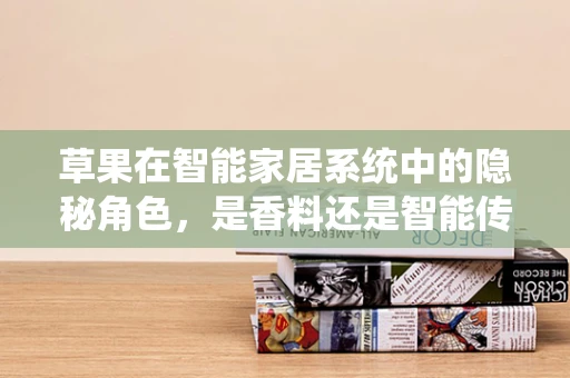 草果在智能家居系统中的隐秘角色，是香料还是智能传感器？