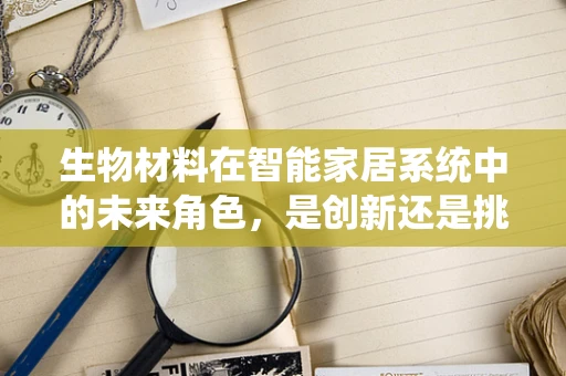生物材料在智能家居系统中的未来角色，是创新还是挑战？