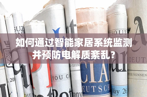 如何通过智能家居系统监测并预防电解质紊乱？