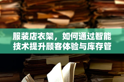 服装店衣架，如何通过智能技术提升顾客体验与库存管理？
