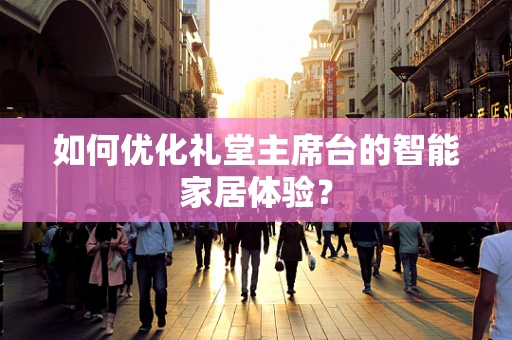 如何优化礼堂主席台的智能家居体验？