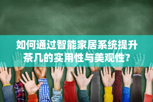 如何通过智能家居系统提升茶几的实用性与美观性？