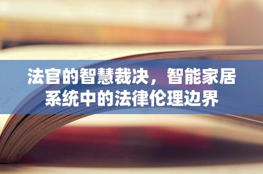 法官的智慧裁决，智能家居系统中的法律伦理边界