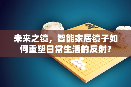 未来之镜，智能家居镜子如何重塑日常生活的反射？