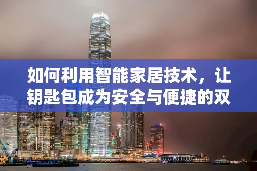 如何利用智能家居技术，让钥匙包成为安全与便捷的双重守护？