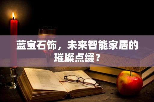 蓝宝石饰，未来智能家居的璀璨点缀？