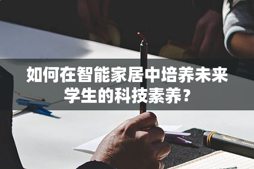 如何在智能家居中培养未来学生的科技素养？
