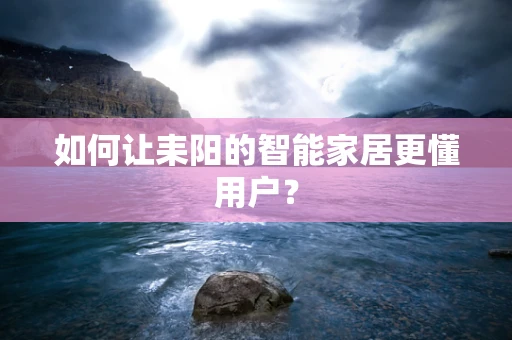 如何让耒阳的智能家居更懂用户？